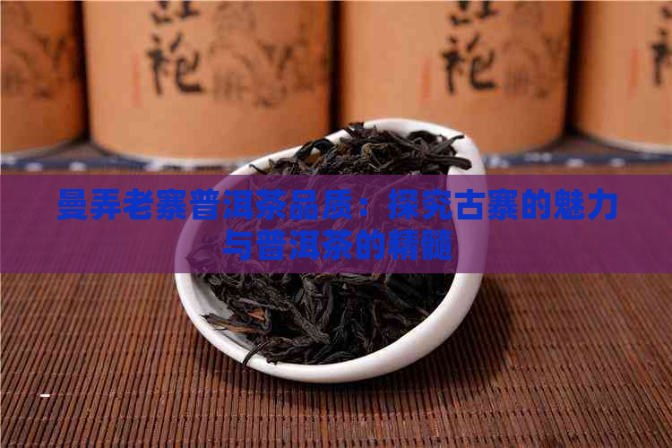 曼弄老寨普洱茶品质：探究古寨的魅力与普洱茶的精髓