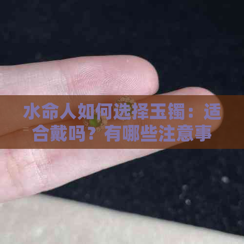 水命人如何选择玉镯：适合戴吗？有哪些注意事项？