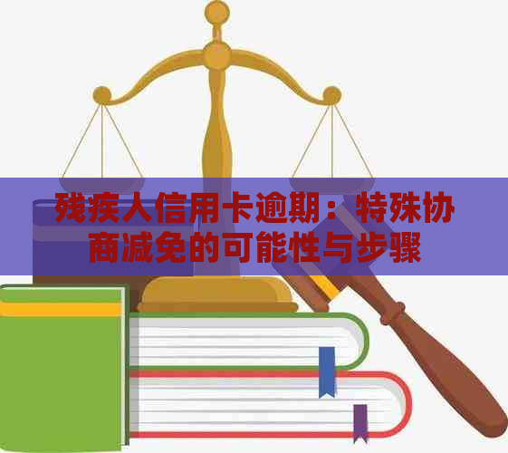 残疾人信用卡逾期：特殊协商减免的可能性与步骤