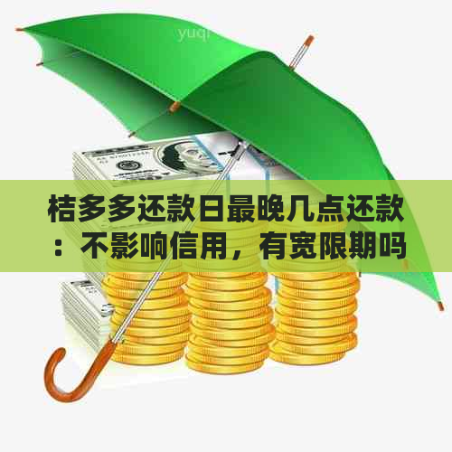 桔多多还款日最晚几点还款：不影响信用，有宽限期吗？