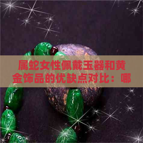 属蛇女性佩戴玉器和黄金饰品的优缺点对比：哪种更适合我？