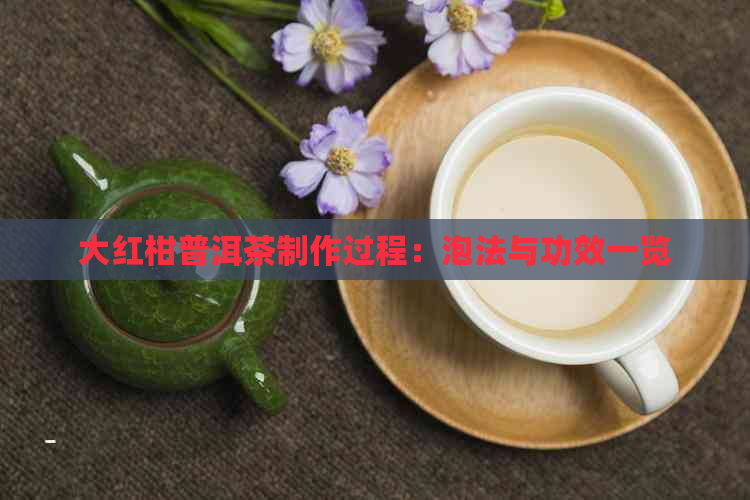 大红柑普洱茶制作过程：泡法与功效一览