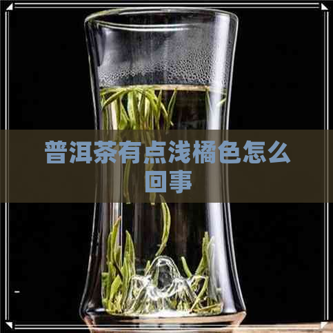 普洱茶有点浅橘色怎么回事