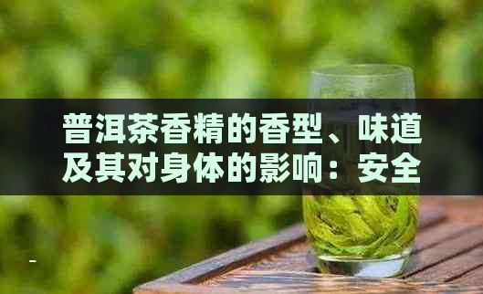 普洱茶香精的香型、味道及其对身体的影响：安全饮用还是需谨？