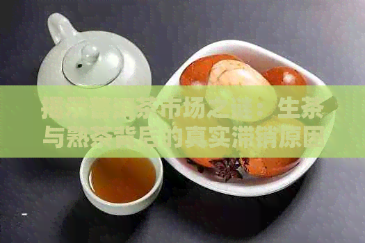 揭示普洱茶市场之谜：生茶与熟茶背后的真实滞销原因