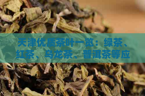 天津优质茶叶一览：绿茶、红茶、乌龙茶、普洱茶等应有尽有