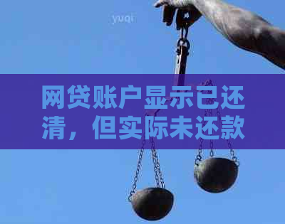 网贷账户显示已还清，但实际未还款：原因、解决方法及影响全面解析