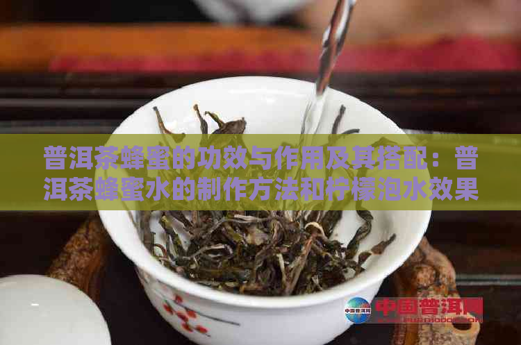 普洱茶蜂蜜的功效与作用及其搭配：普洱茶蜂蜜水的制作方法和柠檬泡水效果