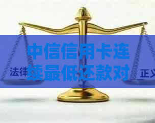 中信信用卡连续更低还款对个人信用的影响：详细解析