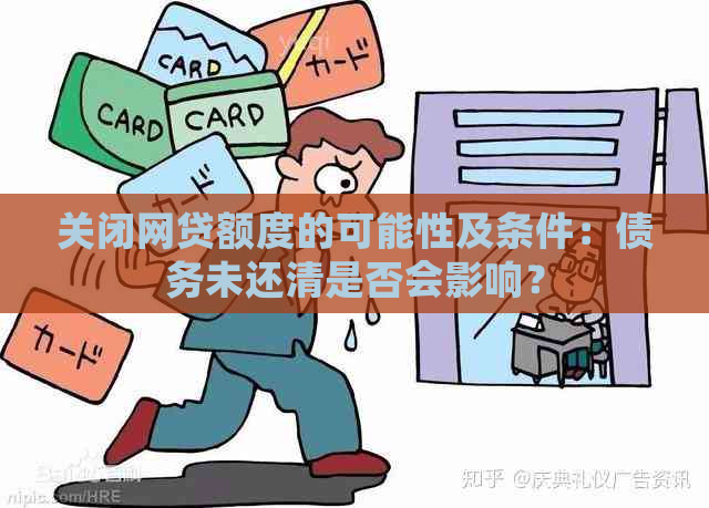 关闭网贷额度的可能性及条件：债务未还清是否会影响？