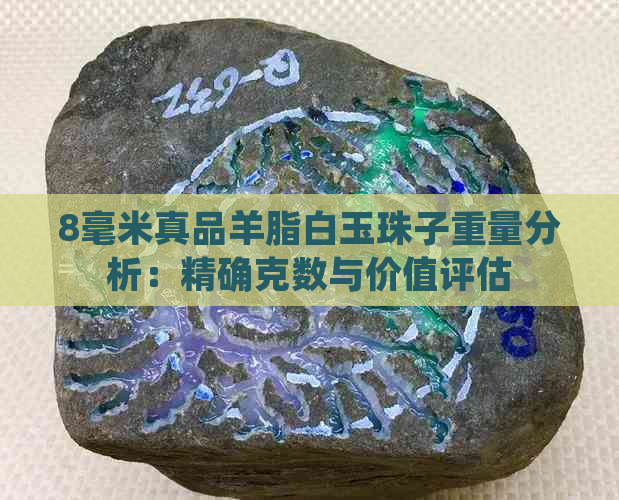 8毫米真品羊脂白玉珠子重量分析：精确克数与价值评估