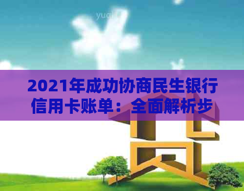 2021年成功协商民生银行信用卡账单：全面解析步骤、技巧与影响