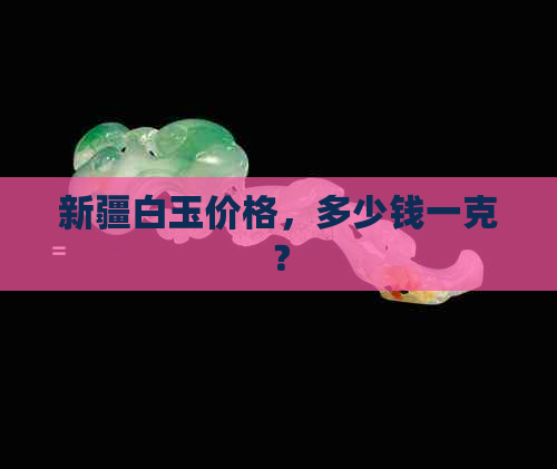 新疆白玉价格，多少钱一克？