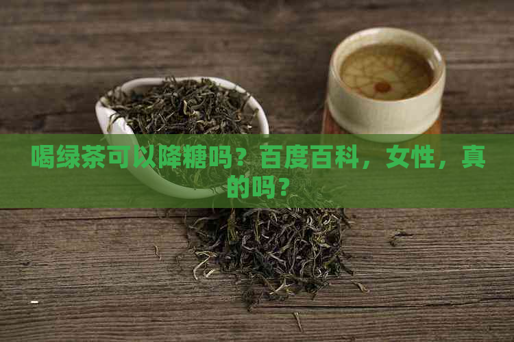 喝绿茶可以降糖吗？百度百科，女性，真的吗？