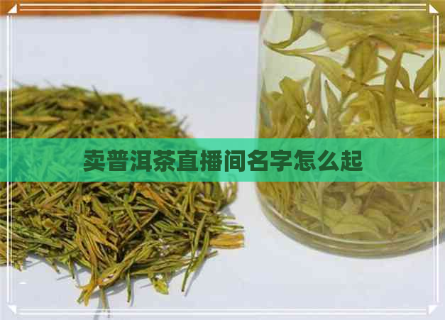 卖普洱茶直播间名字怎么起