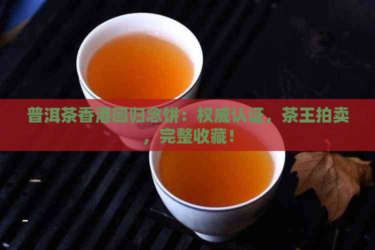 普洱茶回归念饼：权威认证，茶王拍卖，完整收藏！