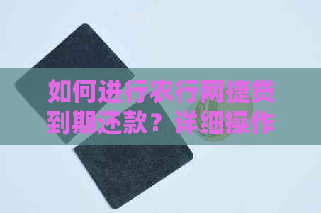 如何进行农行网捷贷到期还款？详细操作步骤及注意事项一览