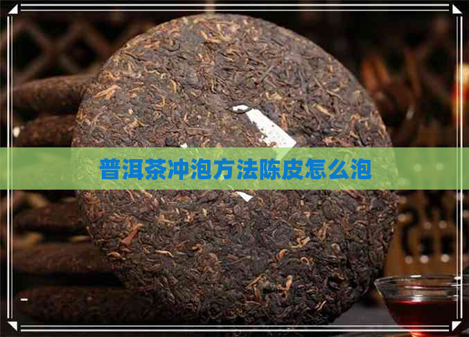 普洱茶冲泡方法陈皮怎么泡