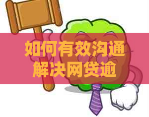 如何有效沟通解决网贷逾期问题：与人员交流的完整指南