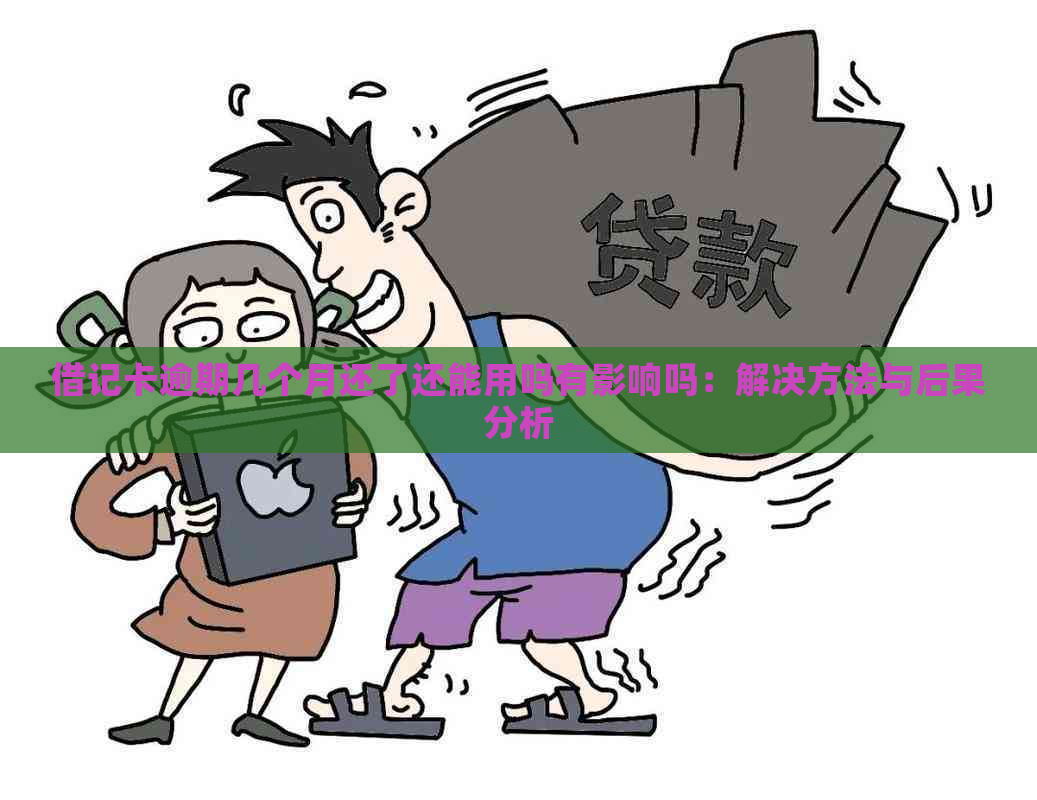 借记卡逾期几个月还了还能用吗有影响吗：解决方法与后果分析