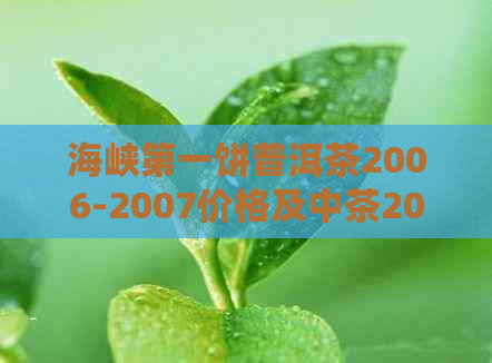 海峡之一饼普洱茶2006-2007价格及中茶2007海峡之一饼熟茶