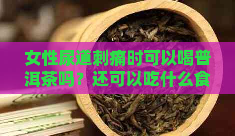 女性尿道刺痛时可以喝普洱茶吗？还可以吃什么食物？