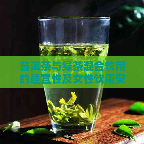 普洱茶与绿茶混合饮用的适宜性及女性饮用安全性分析