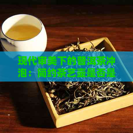 现代审美下的普洱茶冲泡：简约茶艺壶是否是选择？