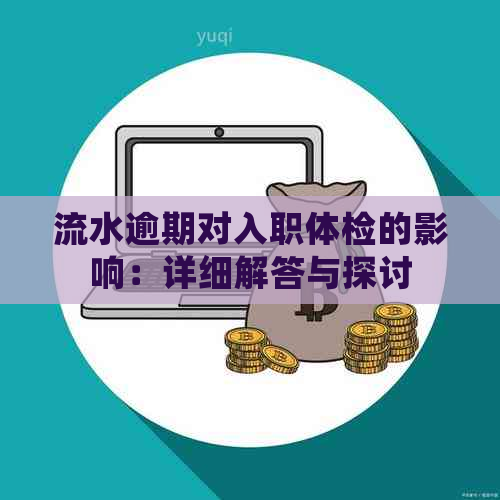 流水逾期对入职体检的影响：详细解答与探讨