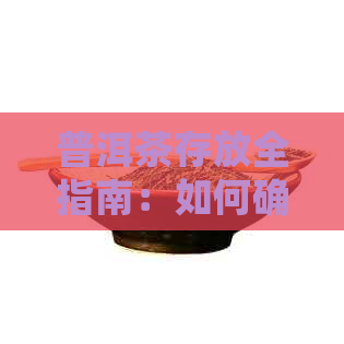 普洱茶存放全指南：如何确保新普洱茶的品质与口感？