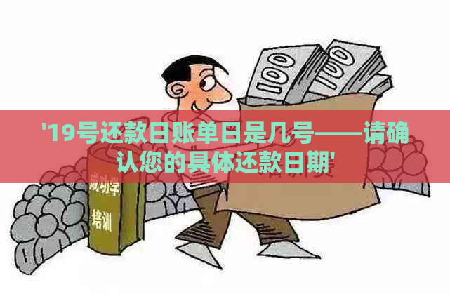 '19号还款日账单日是几号——请确认您的具体还款日期'