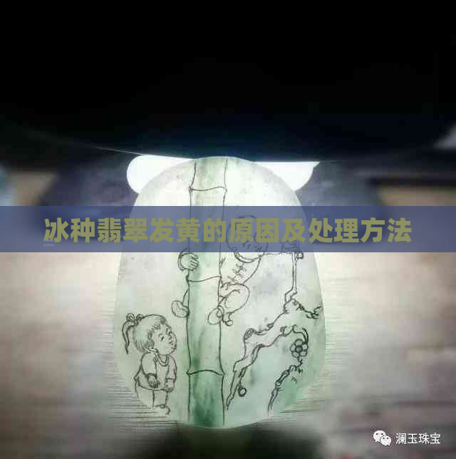 冰种翡翠发黄的原因及处理方法