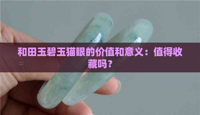 和田玉碧玉猫眼的价值和意义：值得收藏吗？