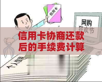 信用卡协商还款后的手续费计算与结果时间，以及相关问题解答