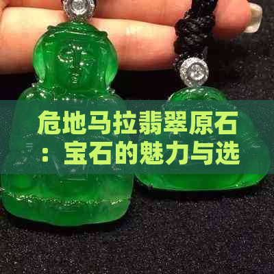 危地马拉翡翠原石：宝石的魅力与选购指南