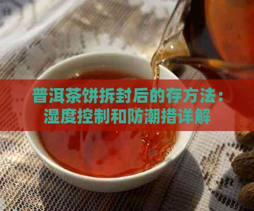 普洱茶饼拆封后的存方法：湿度控制和防潮措详解