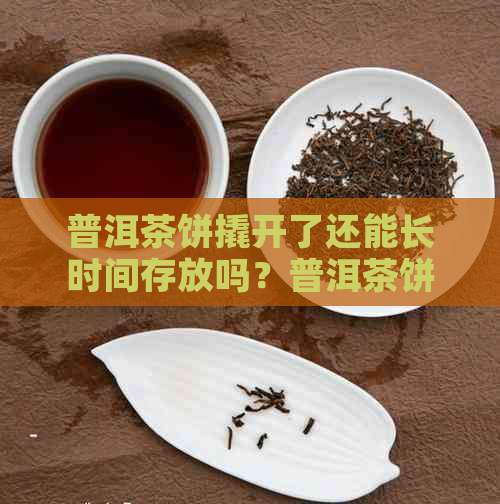 普洱茶饼撬开了还能长时间存放吗？普洱茶饼撬开后如何存放？