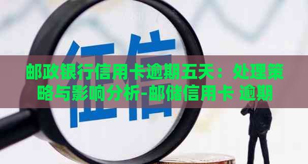 邮政银行信用卡逾期五天：处理策略与影响分析-邮储信用卡 逾期