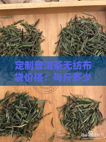 定制普洱茶无纺布袋价格：每斤多少？