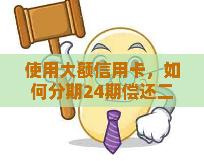 使用大额信用卡，如何分期24期偿还二十万的利息及手续费？