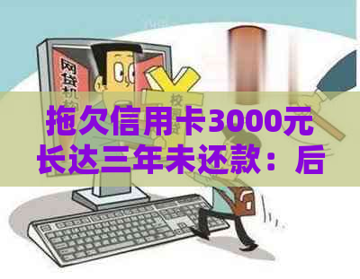 拖欠信用卡3000元长达三年未还款：后果分析与解决策略