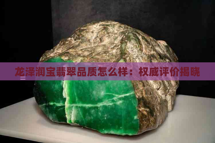 龙泽润宝翡翠品质怎么样：权威评价揭晓