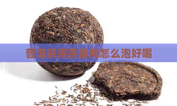 普洱茶用茶锤吗怎么泡好喝