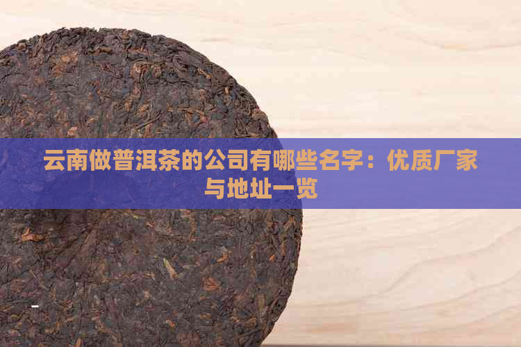 云南做普洱茶的公司有哪些名字：优质厂家与地址一览