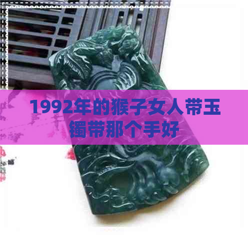 1992年的猴子女人带玉镯带那个手好