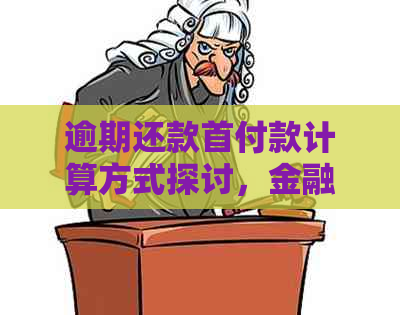 逾期还款首付款计算方式探讨，金融分期影响因素解析