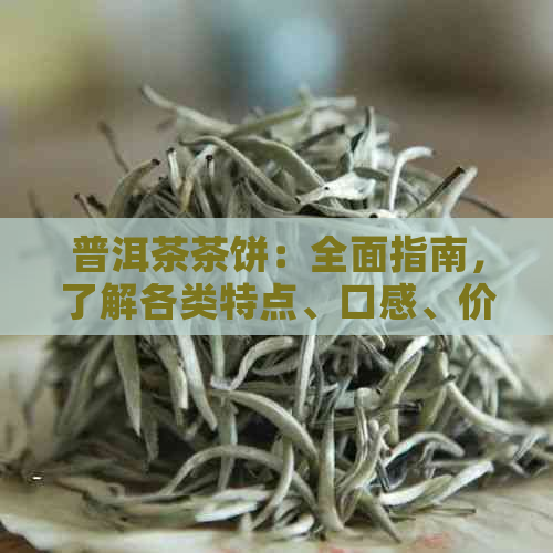 普洱茶茶饼：全面指南，了解各类特点、口感、价格与选购技巧