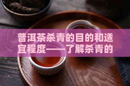 普洱茶杀青的目的和适宜程度——了解杀青的重要性和过程