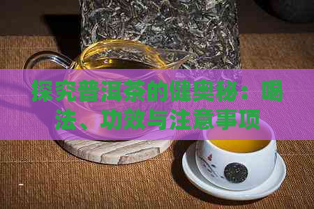 探究普洱茶的健奥秘：喝法、功效与注意事项