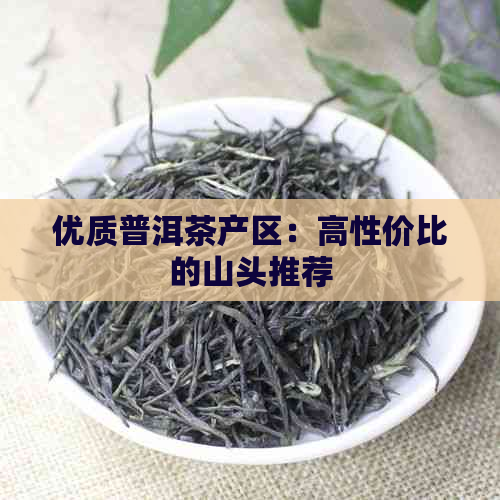 优质普洱茶产区：高性价比的山头推荐